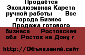 Продаётся Эксклюзивная Карета ручной работы!!! - Все города Бизнес » Продажа готового бизнеса   . Ростовская обл.,Ростов-на-Дону г.